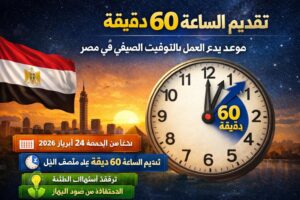 تقديم الساعة 60 دقيقة.. موعد بدء العمل بالتوقيت الصيفى 2026 فى مصر