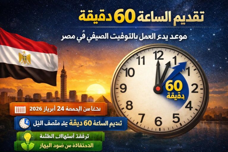 تقديم الساعة 60 دقيقة.. موعد بدء العمل بالتوقيت الصيفى 2026 فى مصر