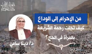 من الإحرام إلى الوداع ..كيف تجلت رحمة الشريعة بالمرأة في الحج؟