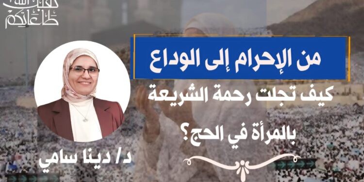 من الإحرام إلى الوداع ..كيف تجلت رحمة الشريعة بالمرأة في الحج؟