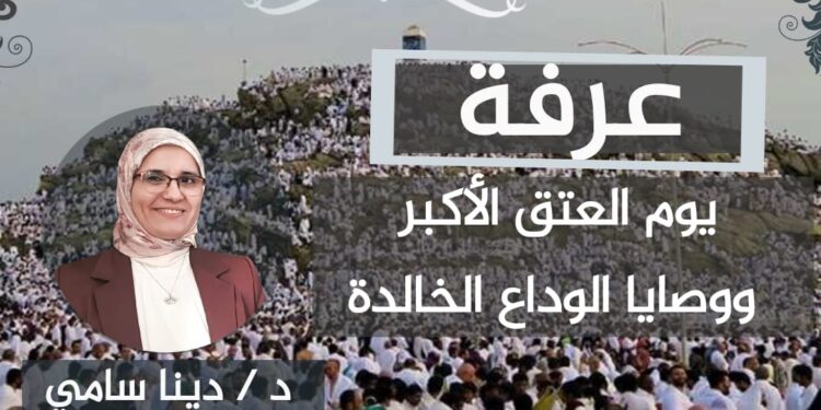 عرفة .. يوم العتق الأكبر ووصايا الوداع الخالدة